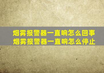 烟雾报警器一直响怎么回事 烟雾报警器一直响怎么停止